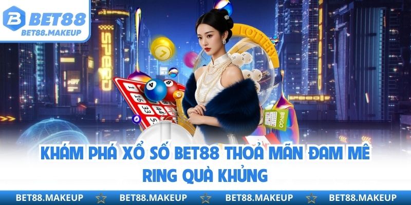 Khám phá xổ số BET88 thoả mãn đam mê ring quà khủng