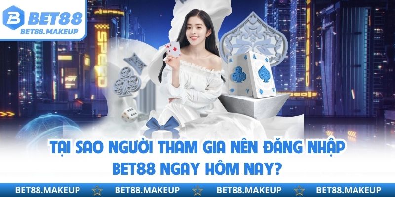 Tại sao người tham gia nên đăng nhập BET88 ngay hôm nay?